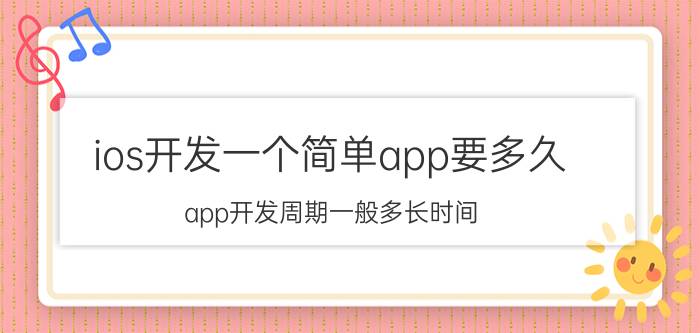 ios开发一个简单app要多久 app开发周期一般多长时间？